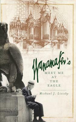 Wanamaker's: Meet Me at the Eagle by Michael J. Lisicky