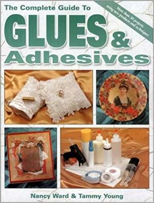 Complete Guide to Glues & Adhesives by Tammy Young, Nancy Ward