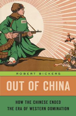 Out of China: How the Chinese Ended the Era of Western Domination by Robert Bickers