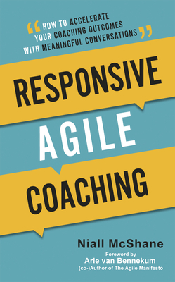 Responsive Agile Coaching: How to Accelerate Your Coaching Outcomes with Meaningful Conversations by Niall McShane