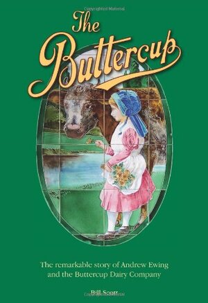 The Buttercup: The Remarkable Story of Andrew Ewing and the Buttercup Dairy Company by Bill Scott