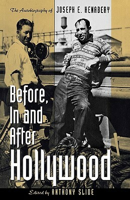 Before, In and After Hollywood: The Life of Joseph E. Henabery by Anthony Slide