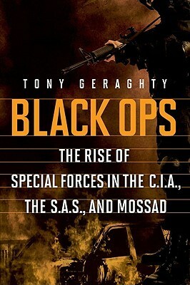 Black Ops: The Rise of Special Forces in the CIA, the SAS, and Mossad by Tony Geraghty