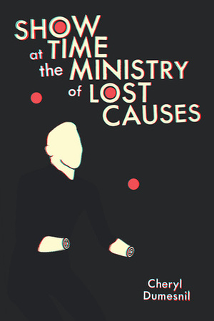 Showtime at the Ministry of Lost Causes by Cheryl Dumesnil