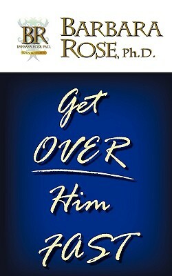Get Over Him FAST by Barbara Rose