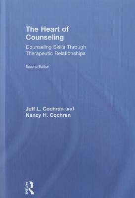 The Heart of Counseling: Counseling Skills Through Therapeutic Relationships by Nancy H. Cochran, Jeff L. Cochran