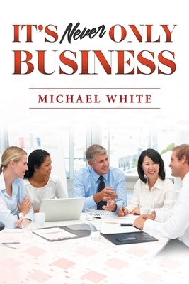 It's Never Only Business by Michael White