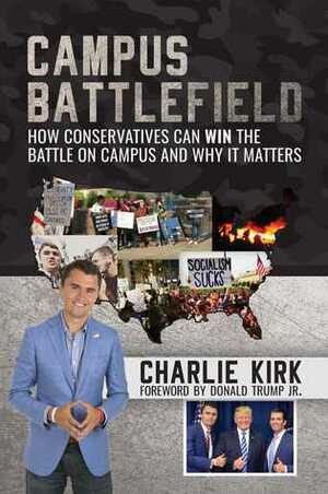 Campus Battlefield: How Conservatives Can WIN the Battle on Campus and Why It Matters by Charlie Kirk, Donald Trump Jr.