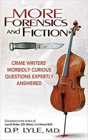 More Forensics and Fiction: Crime Writers' Morbidly Curious Questions Expertly Answered by D.P. Lyle