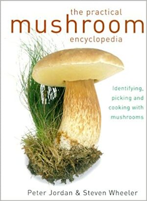 The Practical Mushroom Encyclopedia Identifying, Picking and cooking with Mushrooms by Steven Wheeler, Peter Jordan