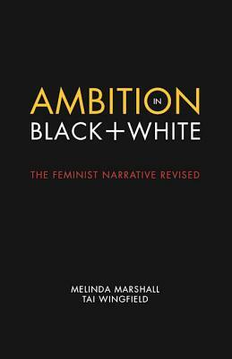 Ambition in Black + White: The Feminist Narrative Revised by Melinda Marshall, Tai Wingfield