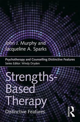 Strengths-Based Therapy: Distinctive Features by Jacqueline A. Sparks, John J. Murphy