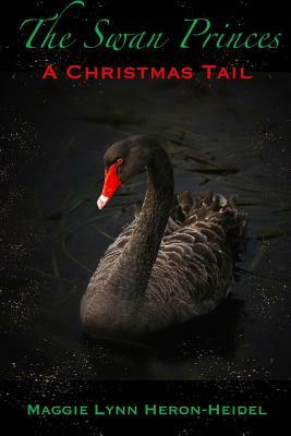 The Swan Princes: A Christmas Tail: A Retelling of the Classic Swan Lake Story by Maggie Lynn Heron-Heidel