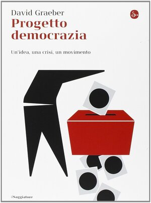 Progetto democrazia. Un'idea, una crisi, un movimento by David Graeber