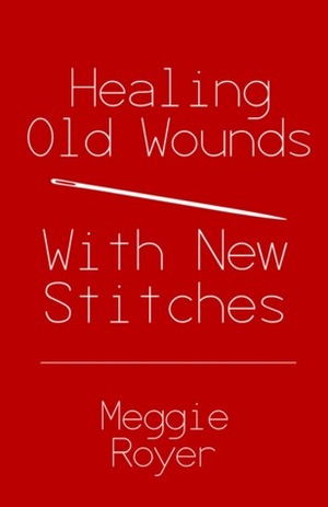 Healing Old Wounds With New Stitches by Meggie Royer