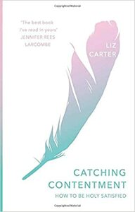 Catching Contentment: How to be Holy Satisfied by Liz Carter