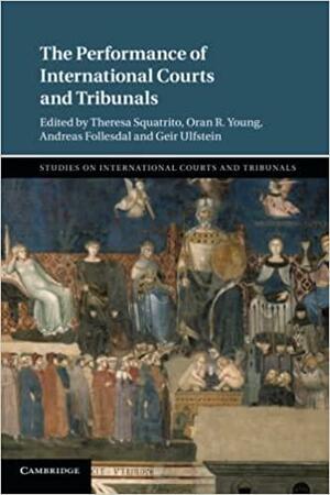 The Performance of International Courts and Tribunals by Andreas Follesdal, Theresa Squatrito, Oran R. Young, Geir Ulfstein