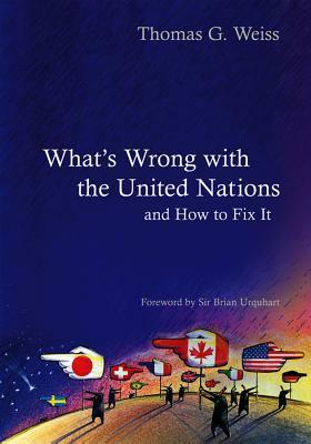 What's Wrong with the United Nations and How to Fix It by Thomas G. Weiss