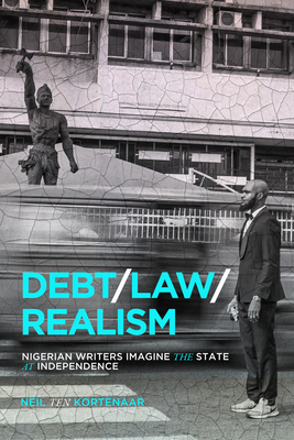 Debt, Law, Realism: Nigerian Writers Imagine the State at Independence by Neil Ten Kortenaar
