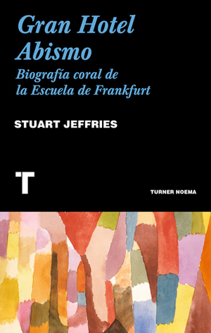 Gran Hotel Abismo: Biografía coral de la Escuela de Frankfurt by Stuart Jeffries, José Adrián Vitier