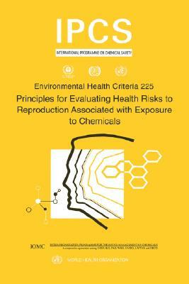 Principles for Evaluating Health Risks to Reproduction Associated with Exposure to Chemicals: Environmental Health Criteria Series No. 225 by Ilo, Unep