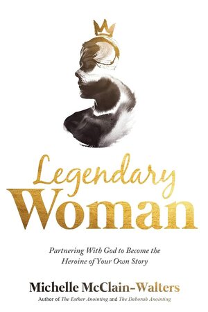 Legendary Woman: Partnering With God to Become the Heroine of Your OwnStory by Michelle McClain-Walters