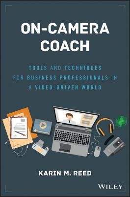 On-Camera Coach: Tools and Techniques for Business Professionals in a Video-Driven World by Karin M. Reed
