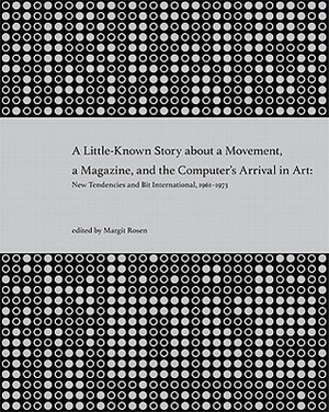 A Little-Known Story about a Movement, a Magazine, and the Computer's Arrival in Art: New Tendencies and Bit International, 1961-1973 by Margit Rosen