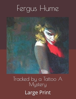 Tracked by a Tattoo A Mystery: Large Print by Fergus Hume