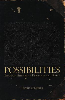 Possibilities: Essays on Hierarchy, Rebellion, and Desire by David Graeber