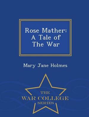 Rose Mather: A Tale of the War - War College Series by Mary Jane Holmes