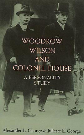 Woodrow Wilson and Colonel House: A Personality Study by Alexander L. George, Alexander L. George, Juliette L. George