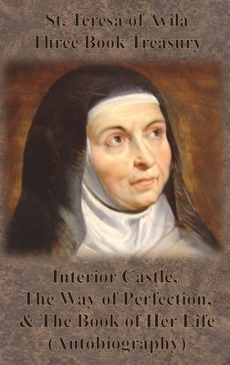 St. Teresa of Avila Three Book Treasury - Interior Castle, The Way of Perfection, and The Book of Her Life (Autobiography) by Teresa of Ávila