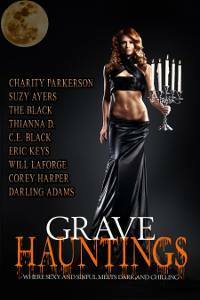 Grave Hauntings: Where Sexy and Sinful Meets Dark and Chilling by Darling Adams, Eric Keys, Will LaForge, Corey Harper, C.E. Black, The Black, Thianna D., Suzy Ayers, Charity Parkerson