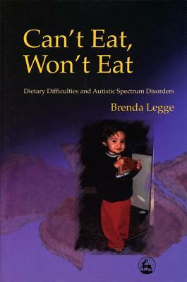 Can't Eat, Won't Eat: Dietary Difficulties and Autistic Spectrum Disorders by Brenda Legge