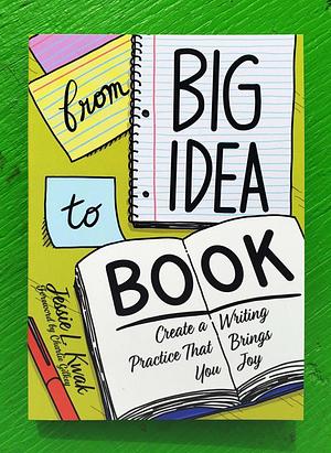 From Big Idea to Book: Create a Writing Practice That Brings You Joy by Jessie L. Kwak