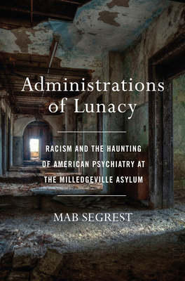 Administrations of Lunacy: Racism and the Haunting of American Psychiatry at the Milledgeville Asylum by Mab Segrest