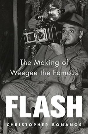 Flash: The Making of Weegee the Famous: The Making of Weegee the Famous by Christopher Bonanos