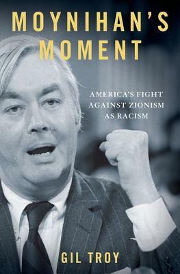Moynihan's Moment: America's Fight Against Zionism as Racism by Gil Troy
