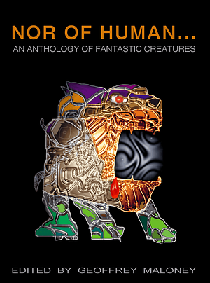 Nor Of Human... An Anthology Of Fantastic Creatures by Geoffrey Maloney