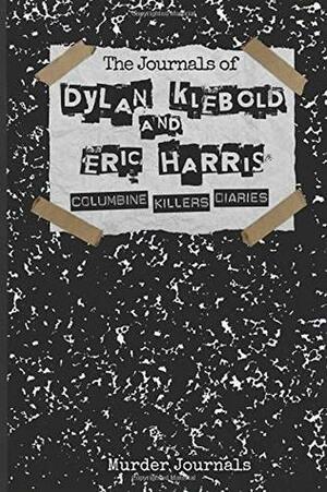 The Journals of Dylan Klebold and Eric Harris: Columbine Killers Diaries by Murder Journals, Dylan Klebold, Eric Harris