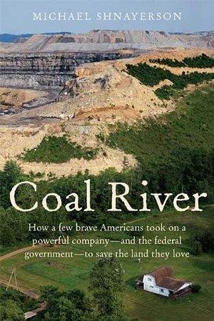 Coal River: How a Few Brave Americans Took On a Powerful Company - and the Federal Government - to Save The Land They Love by Michael Shnayerson, Michael Shnayerson