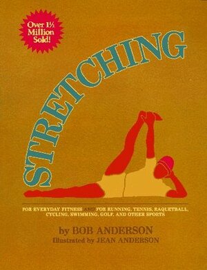 Stretching for Everyday Fitness and for Running, Tennis, Raquetball; Cycling, Swimming, Golf, and Other Sports by Bob Anderson