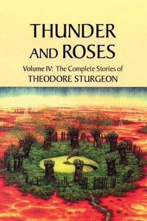 Thunder and Roses: Volume IV: The Complete Stories of Theodore Sturgeon by James E. Gunn, Theodore Sturgeon, Paul Williams
