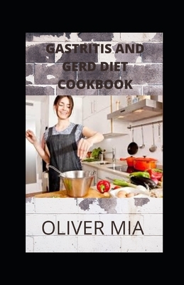 The Gastritis and Gerd Diet Cookbook: Cookbook Recipes for Effective Natural Remedy in the Treatment, Prevention and Cure of Gastritis and Acid Reflux by Oliver Mia