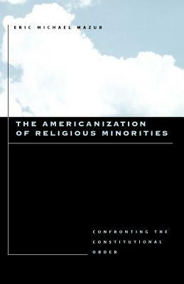 The Americanization of Religious Minorities: Confronting the Constitutional Order by Eric Michael Mazur