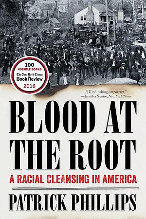 Blood at the Root: A Racial Cleansing in America by Patrick Phillips