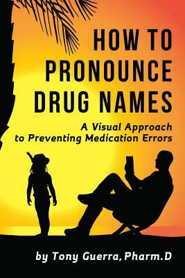 How to Pronounce Drug Names: A Visual Approach to Preventing Medication Errors by Tony Guerra