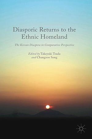 Diasporic Returns to the Ethnic Homeland: The Korean Diaspora in Comparative Perspective by Takeyuki Tsuda, Changzoo Song