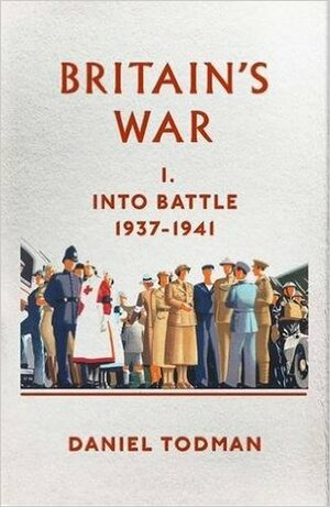 Britain's War: I: Into Battle 1937-1941 by Daniel Todman